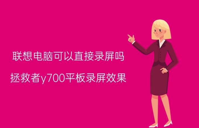 联想电脑可以直接录屏吗 拯救者y700平板录屏效果？